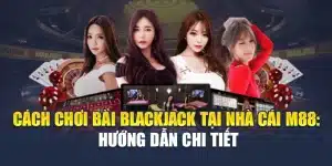 Cách Chơi Bài Blackjack Tại Nhà Cái M88: Hướng Dẫn Chi Tiết