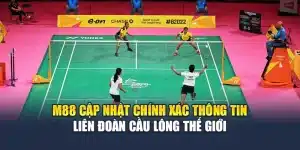 M88 Cập Nhật Chính Xác Thông Tin Liên Đoàn Cầu Lông Thế Giới